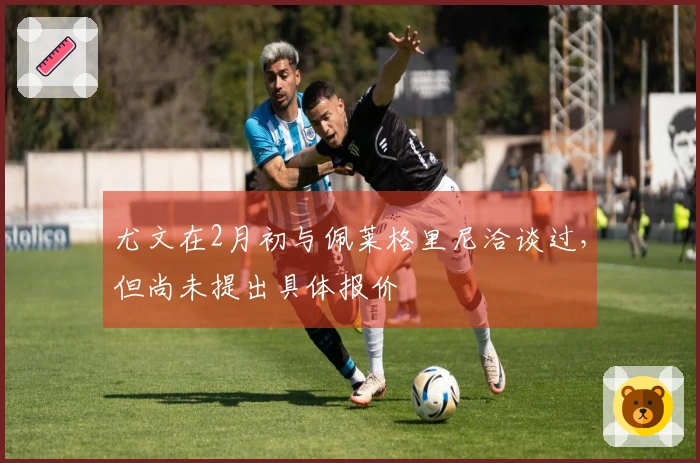 尤文在2月初与佩莱格里尼洽谈过，但尚未提出具体报价