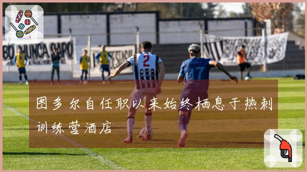图多尔自任职以来始终栖息于热刺训练营酒店