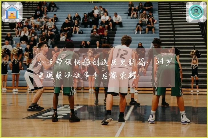 小卡带领快船创造历史新篇，34岁重返巅峰欲争季后赛荣耀