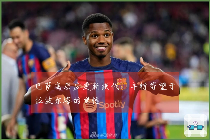 巴萨高层应更新换代，丰特寄望于拉波尔塔的觉悟