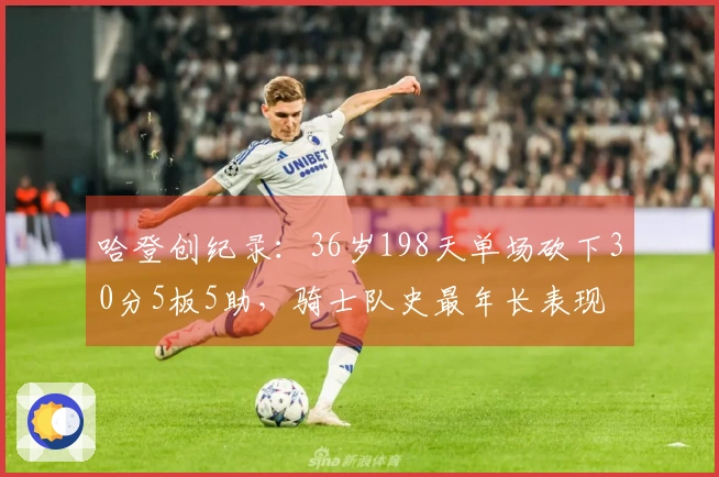 哈登创纪录：36岁198天单场砍下30分5板5助，骑士队史最年长表现