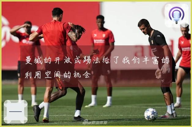 曼城的开放式踢法给了我们丰富的利用空间的机会