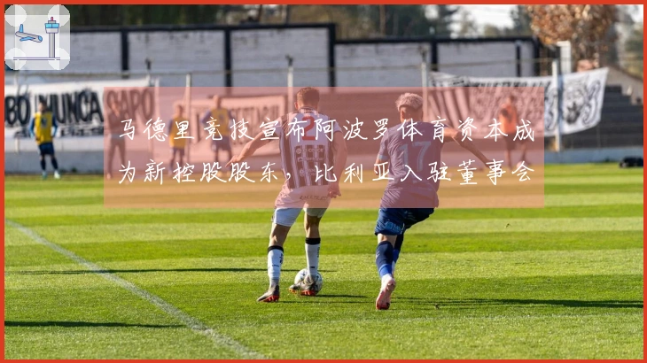 马德里竞技宣布阿波罗体育资本成为新控股股东，比利亚入驻董事会